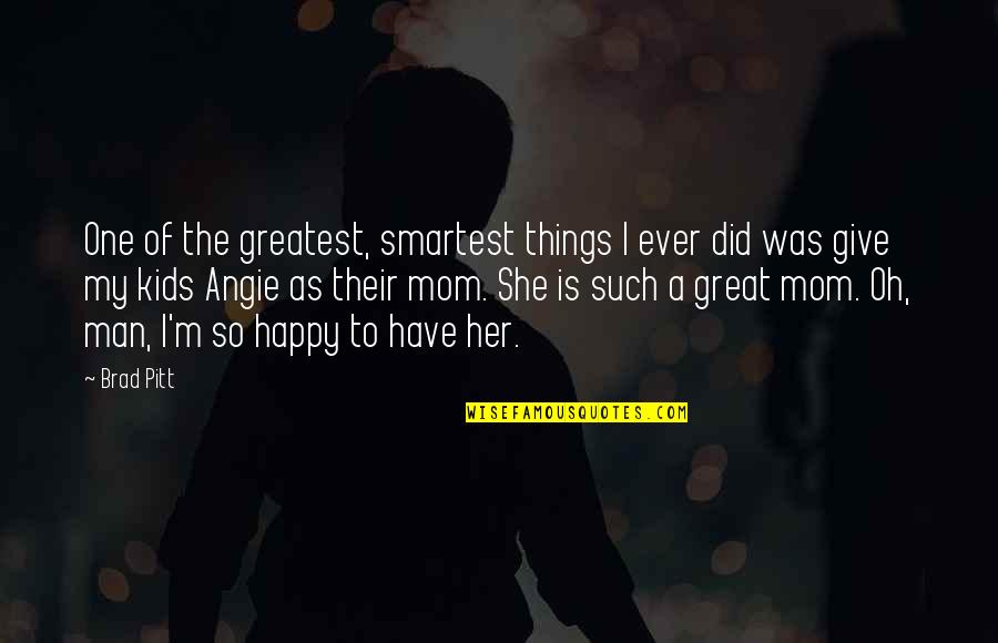 She Was Happy Quotes By Brad Pitt: One of the greatest, smartest things I ever