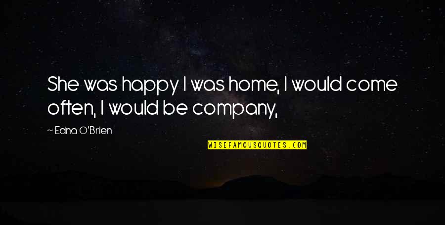 She Was Happy Quotes By Edna O'Brien: She was happy I was home, I would