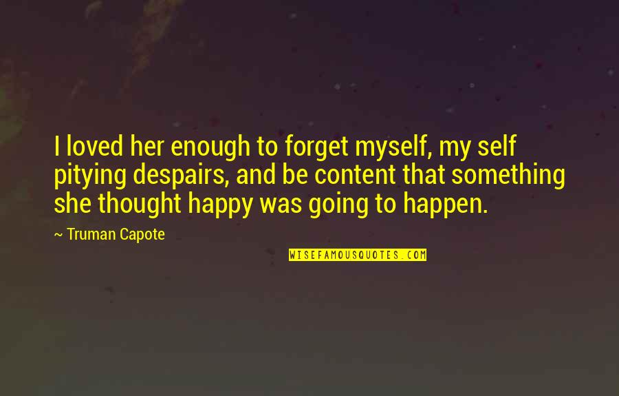 She Was Happy Quotes By Truman Capote: I loved her enough to forget myself, my