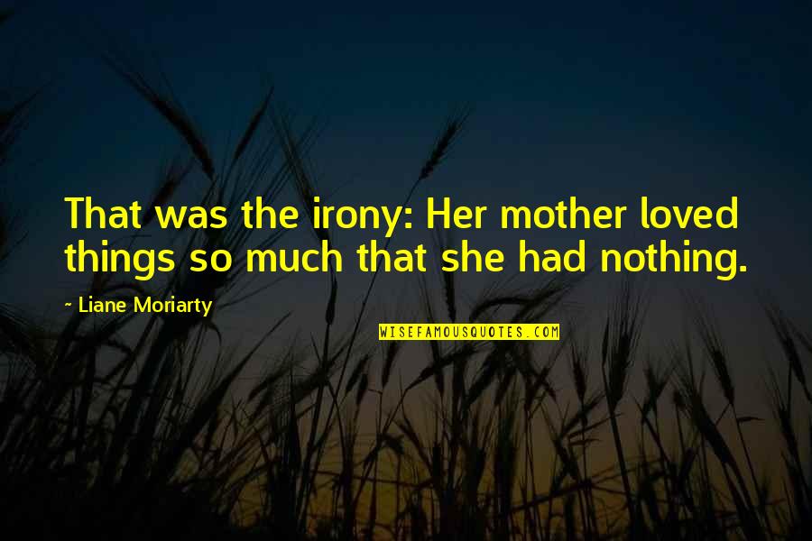 She Was Loved Quotes By Liane Moriarty: That was the irony: Her mother loved things