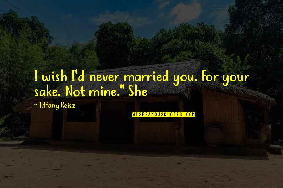 She Was Never Mine Quotes By Tiffany Reisz: I wish I'd never married you. For your