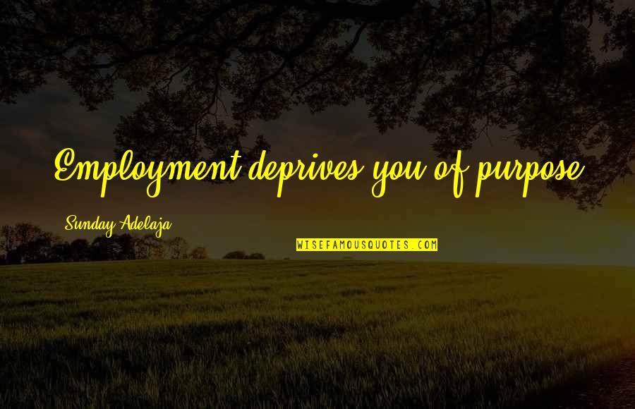 She Was Never Yours Quotes By Sunday Adelaja: Employment deprives you of purpose She Was Never Yours Quotes By Sunday Adelaja: Employment deprives you of purpose