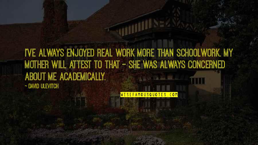 She Was Real Quotes By David Ulevitch: I've always enjoyed real work more than schoolwork. She Was Real Quotes By David Ulevitch: I've always enjoyed real work more than schoolwork.