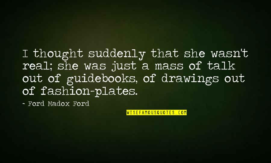 She Was Real Quotes By Ford Madox Ford: I thought suddenly that she wasn't real; she She Was Real Quotes By Ford Madox Ford: I thought suddenly that she wasn't real; she