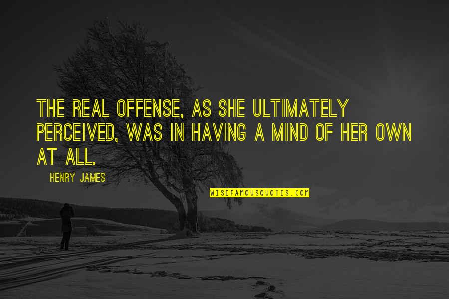 She Was Real Quotes By Henry James: The real offense, as she ultimately perceived, was She Was Real Quotes By Henry James: The real offense, as she ultimately perceived, was