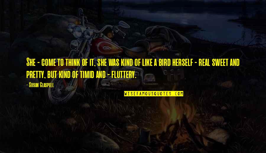 She Was Real Quotes By Susan Glaspell: She - come to think of it, she