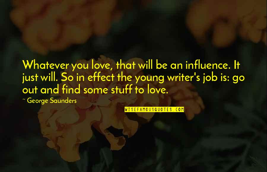 She Was There When No One Else Was Quotes By George Saunders: Whatever you love, that will be an influence. She Was There When No One Else Was Quotes By George Saunders: Whatever you love, that will be an influence.