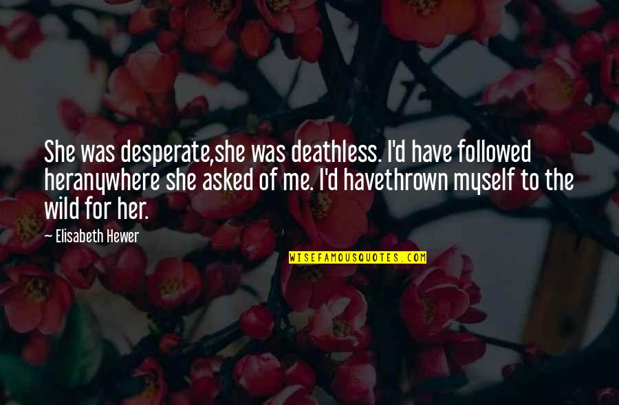 She Was Wild Quotes By Elisabeth Hewer: She was desperate,she was deathless. I'd have followed