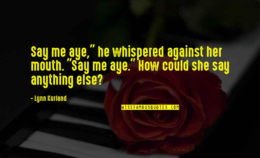 She Whispered Quotes By Lynn Kurland: Say me aye," he whispered against her mouth.