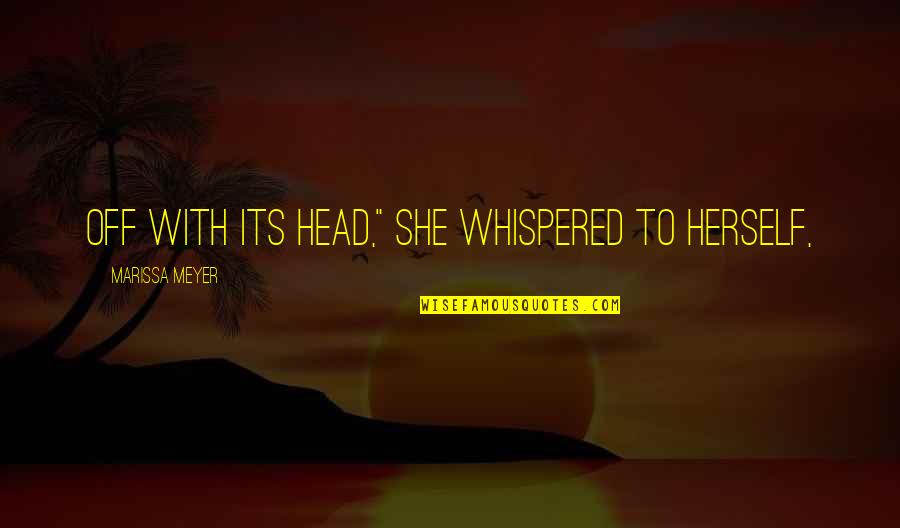 She Whispered Quotes By Marissa Meyer: Off with its head," she whispered to herself,