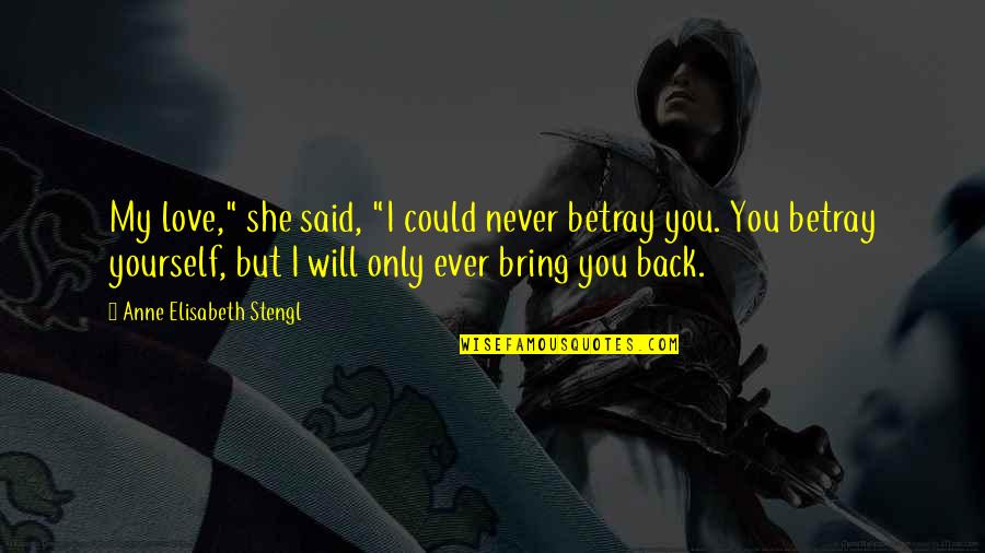 She Will Be Back Quotes By Anne Elisabeth Stengl: My love," she said, "I could never betray She Will Be Back Quotes By Anne Elisabeth Stengl: My love," she said, "I could never betray