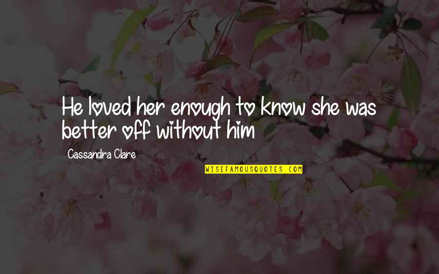 She Will Be Loved Quotes By Cassandra Clare: He loved her enough to know she was