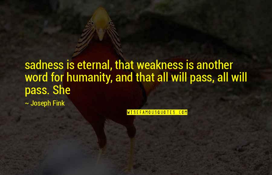 She Will Be Ok Quotes By Joseph Fink: sadness is eternal, that weakness is another word