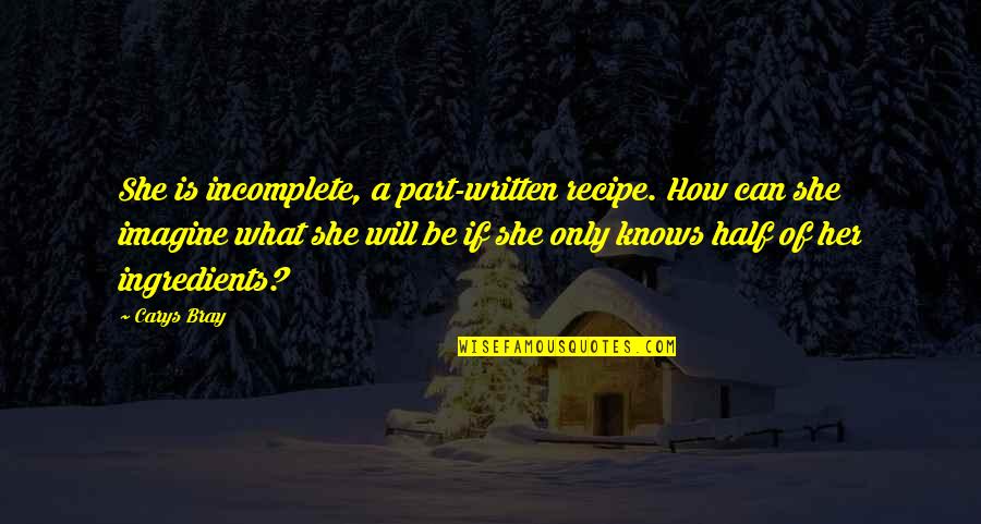 She Will Be Quotes By Carys Bray: She is incomplete, a part-written recipe. How can She Will Be Quotes By Carys Bray: She is incomplete, a part-written recipe. How can