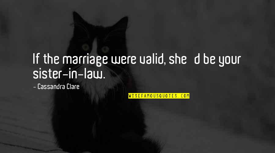 She Will Be Quotes By Cassandra Clare: If the marriage were valid, she'd be your She Will Be Quotes By Cassandra Clare: If the marriage were valid, she'd be your