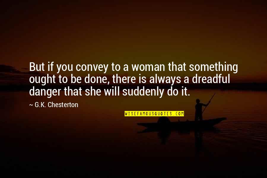 She Will Be Quotes By G.K. Chesterton: But if you convey to a woman that She Will Be Quotes By G.K. Chesterton: But if you convey to a woman that