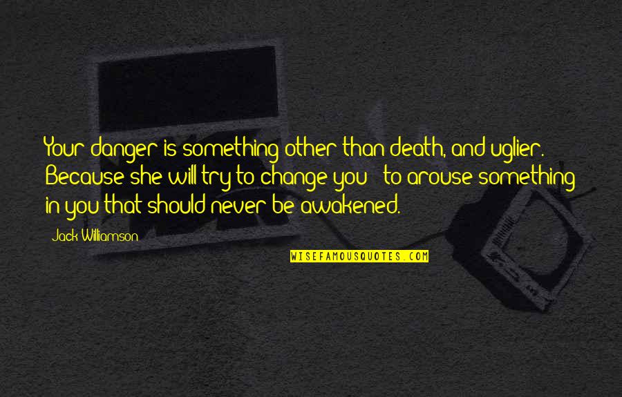 She Will Be Quotes By Jack Williamson: Your danger is something other than death, and She Will Be Quotes By Jack Williamson: Your danger is something other than death, and