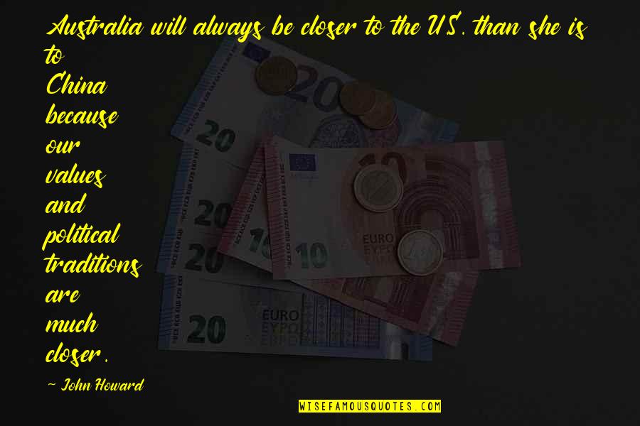 She Will Be Quotes By John Howard: Australia will always be closer to the U.S. She Will Be Quotes By John Howard: Australia will always be closer to the U.S.