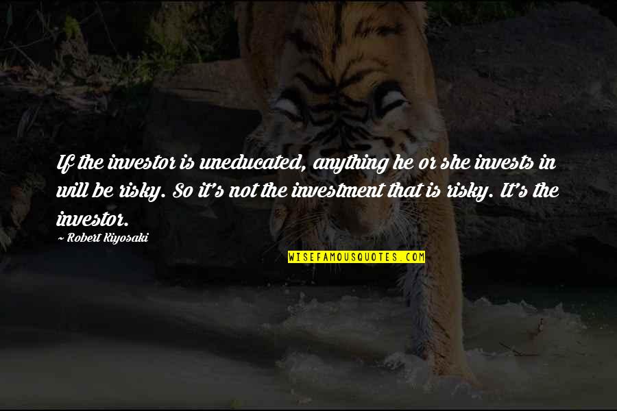 She Will Be Quotes By Robert Kiyosaki: If the investor is uneducated, anything he or