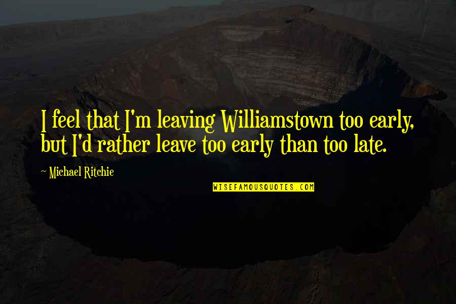 She Will Never Be Forgotten Quotes By Michael Ritchie: I feel that I'm leaving Williamstown too early,