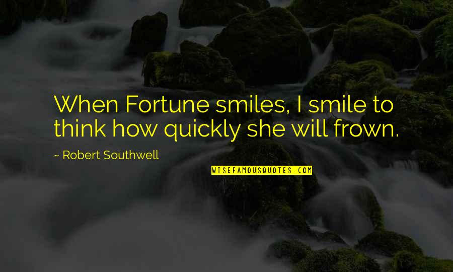 She Will Quotes By Robert Southwell: When Fortune smiles, I smile to think how