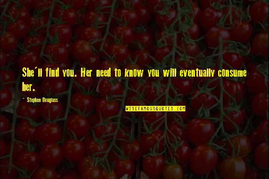 She Will Quotes By Stephen Douglass: She'll find you. Her need to know you