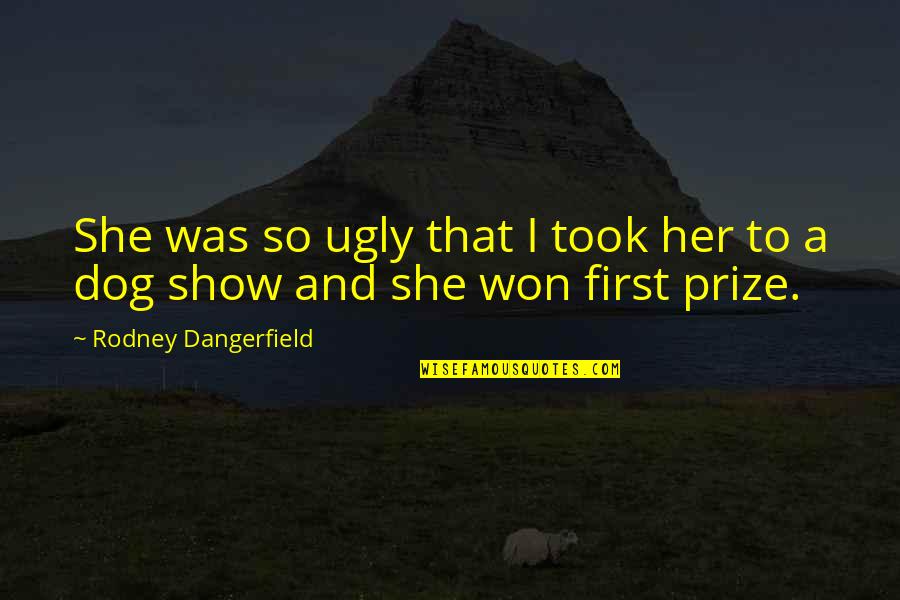 She Won Quotes By Rodney Dangerfield: She was so ugly that I took her She Won Quotes By Rodney Dangerfield: She was so ugly that I took her