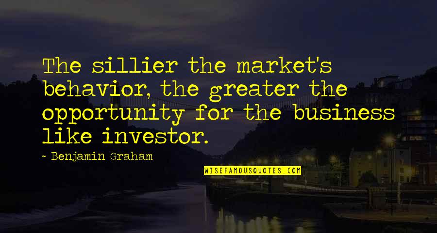 She Won't Always Be There Quotes By Benjamin Graham: The sillier the market's behavior, the greater the