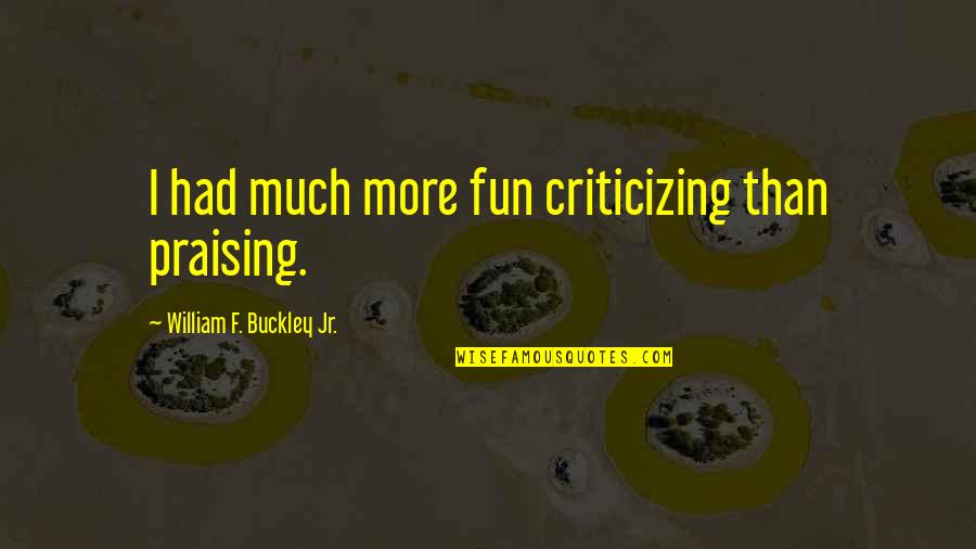 She Won't Be Easy Quotes By William F. Buckley Jr.: I had much more fun criticizing than praising.