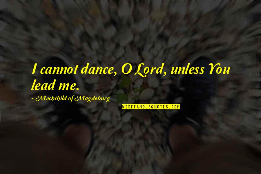 She Won't Be Here Forever Quotes By Mechthild Of Magdeburg: I cannot dance, O Lord, unless You lead