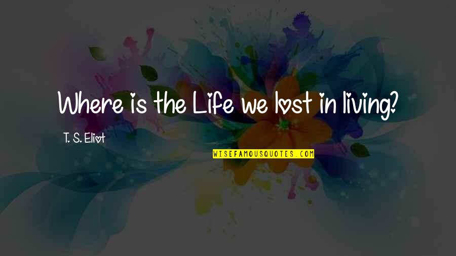 She Won't Be Here Forever Quotes By T. S. Eliot: Where is the Life we lost in living?