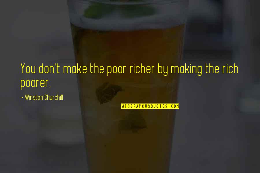 She Wont Chase You Quotes By Winston Churchill: You don't make the poor richer by making