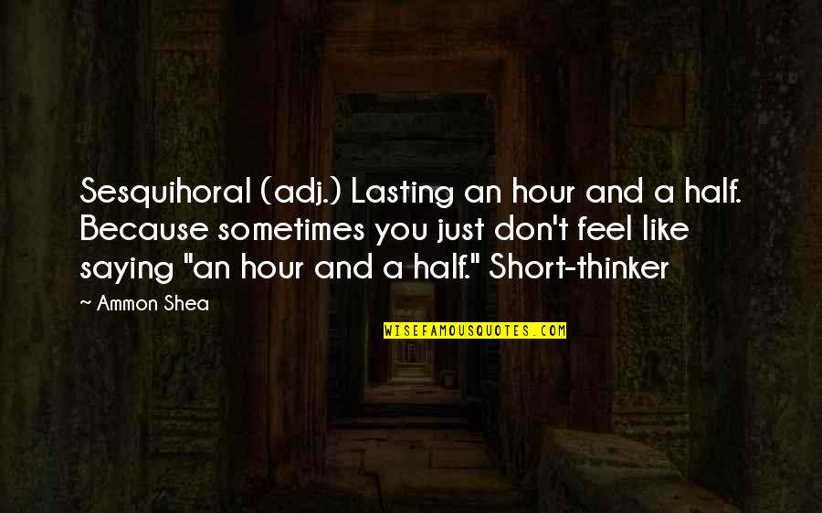 Shea Quotes By Ammon Shea: Sesquihoral (adj.) Lasting an hour and a half. Shea Quotes By Ammon Shea: Sesquihoral (adj.) Lasting an hour and a half.
