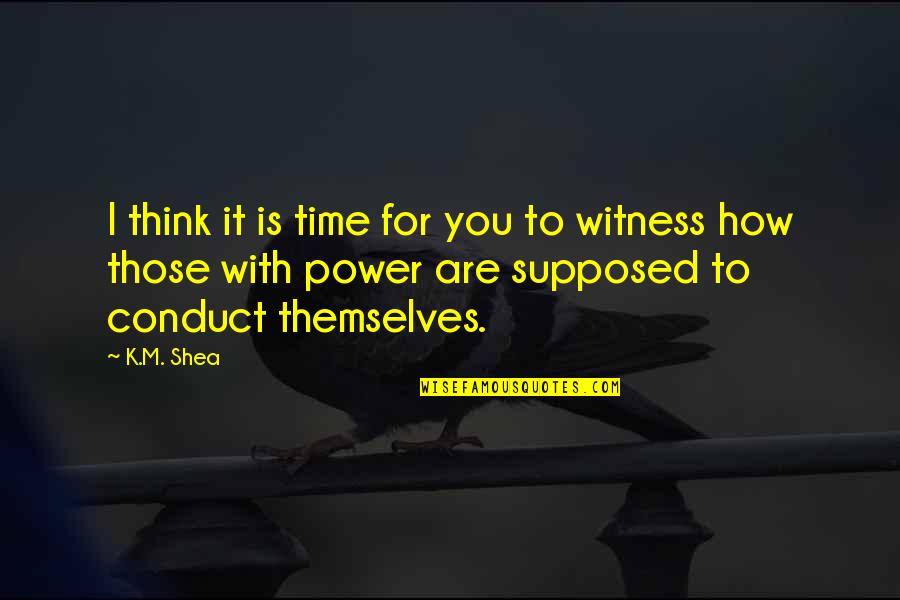Shea Quotes By K.M. Shea: I think it is time for you to Shea Quotes By K.M. Shea: I think it is time for you to