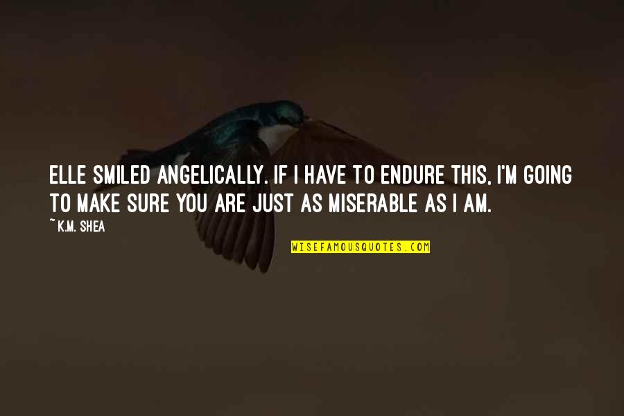 Shea Quotes By K.M. Shea: Elle smiled angelically. If I have to endure Shea Quotes By K.M. Shea: Elle smiled angelically. If I have to endure