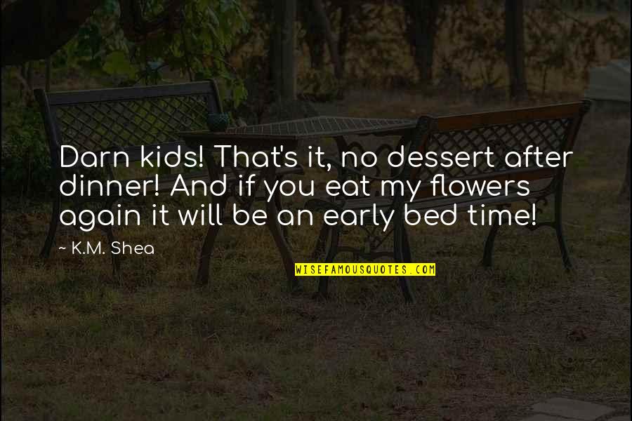 Shea Quotes By K.M. Shea: Darn kids! That's it, no dessert after dinner! Shea Quotes By K.M. Shea: Darn kids! That's it, no dessert after dinner!