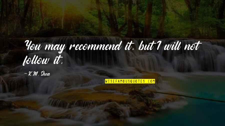 Shea Quotes By K.M. Shea: You may recommend it, but I will not Shea Quotes By K.M. Shea: You may recommend it, but I will not