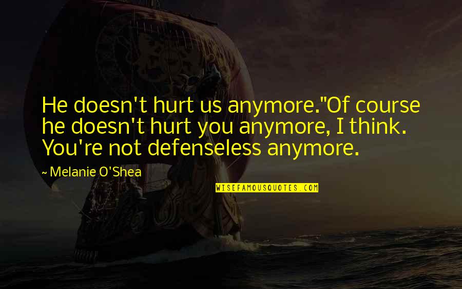 Shea Quotes By Melanie O'Shea: He doesn't hurt us anymore."Of course he doesn't Shea Quotes By Melanie O'Shea: He doesn't hurt us anymore."Of course he doesn't