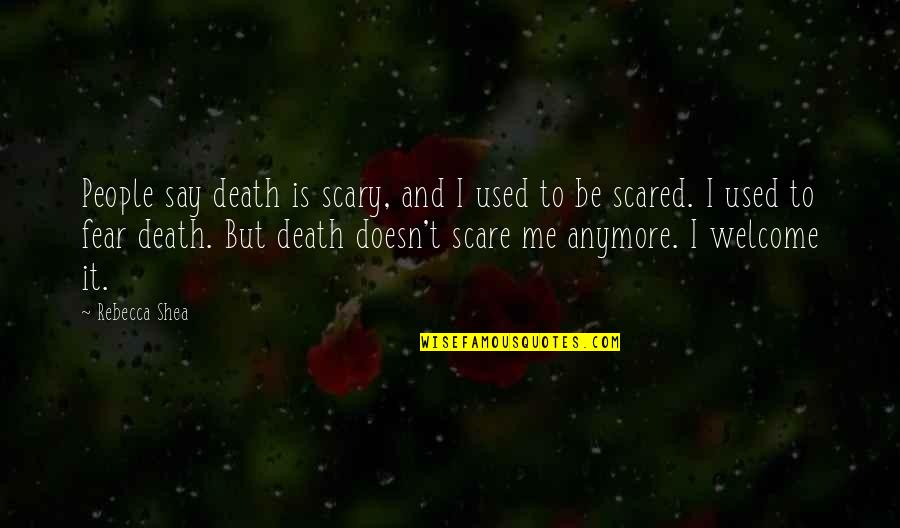 Shea Quotes By Rebecca Shea: People say death is scary, and I used Shea Quotes By Rebecca Shea: People say death is scary, and I used