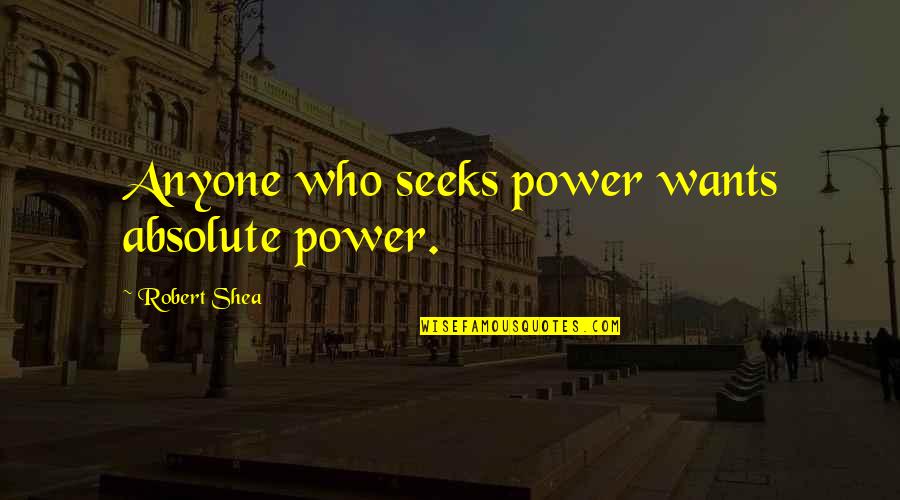 Shea Quotes By Robert Shea: Anyone who seeks power wants absolute power. Shea Quotes By Robert Shea: Anyone who seeks power wants absolute power.