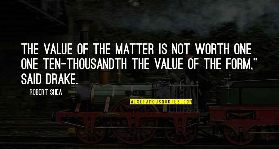Shea Quotes By Robert Shea: The value of the matter is not worth Shea Quotes By Robert Shea: The value of the matter is not worth