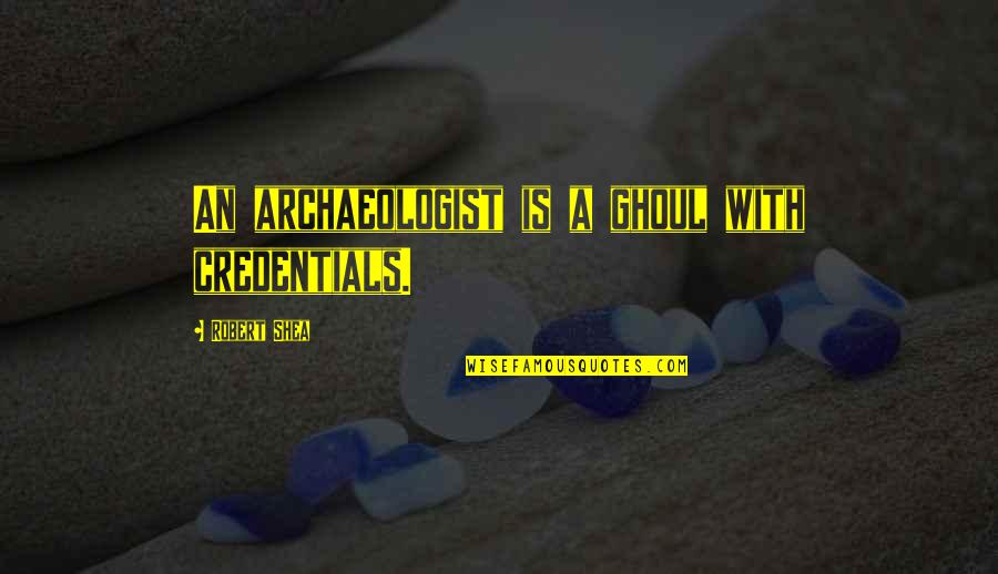 Shea Quotes By Robert Shea: An archaeologist is a ghoul with credentials. Shea Quotes By Robert Shea: An archaeologist is a ghoul with credentials.