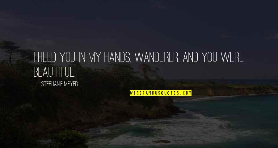 Shea Quotes By Stephanie Meyer: I held you in my hands, Wanderer, and Shea Quotes By Stephanie Meyer: I held you in my hands, Wanderer, and