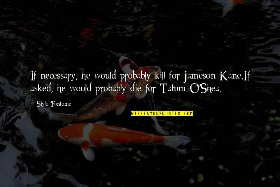 Shea Quotes By Stylo Fantome: If necessary, he would probably kill for Jameson Shea Quotes By Stylo Fantome: If necessary, he would probably kill for Jameson