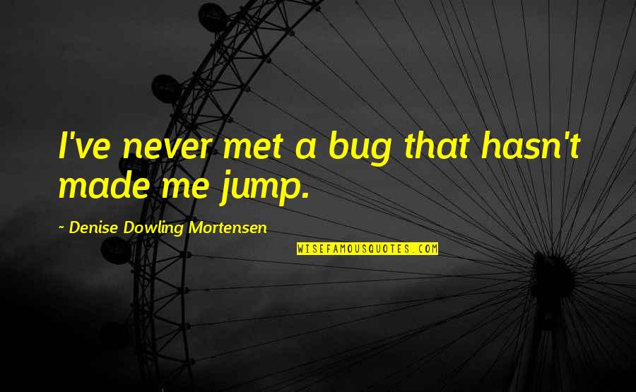 Shead Quotes By Denise Dowling Mortensen: I've never met a bug that hasn't made