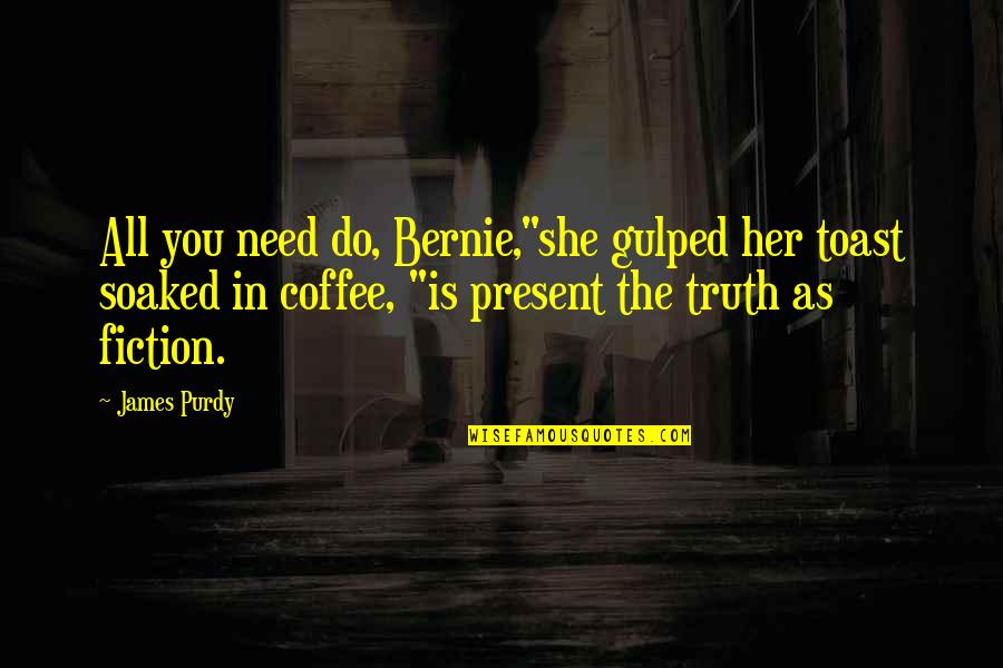 Sheaffer Fountain Quotes By James Purdy: All you need do, Bernie,"she gulped her toast Sheaffer Fountain Quotes By James Purdy: All you need do, Bernie,"she gulped her toast