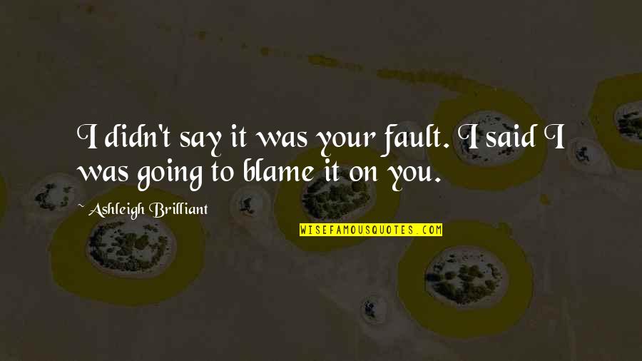 Sheaffer Told Quotes By Ashleigh Brilliant: I didn't say it was your fault. I