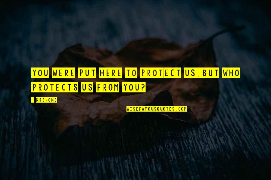 Sheahan Moran Quotes By KRS-One: You were put here to protect us.But who