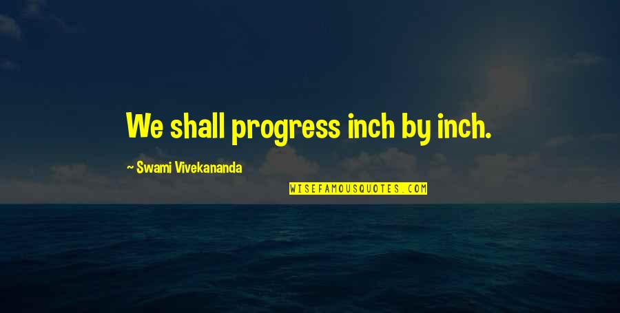 Shealeighs Athens Al Quotes By Swami Vivekananda: We shall progress inch by inch. Shealeighs Athens Al Quotes By Swami Vivekananda: We shall progress inch by inch.