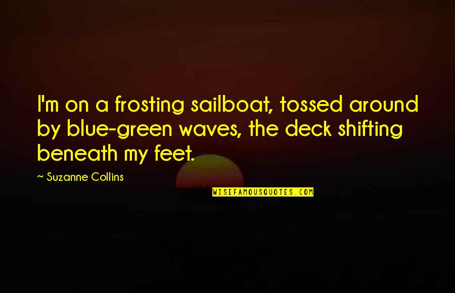 Shealey Mead Quotes By Suzanne Collins: I'm on a frosting sailboat, tossed around by Shealey Mead Quotes By Suzanne Collins: I'm on a frosting sailboat, tossed around by